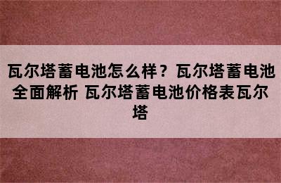 瓦尔塔蓄电池怎么样？瓦尔塔蓄电池全面解析 瓦尔塔蓄电池价格表瓦尔塔